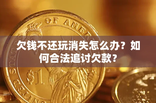 北京欠钱不还玩消失怎么办？如何合法追讨欠款？