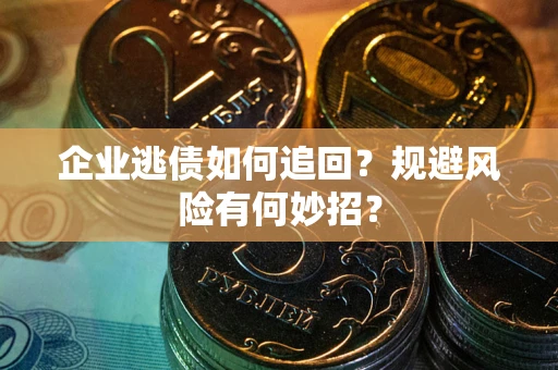北京企业逃债如何追回？规避风险有何妙招？