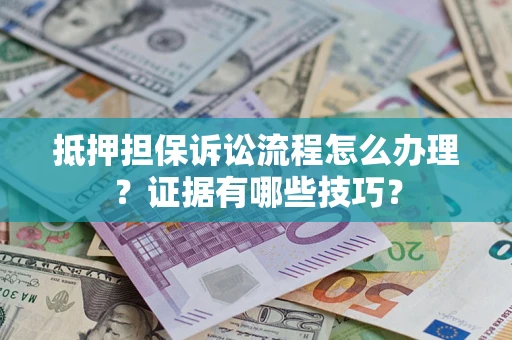 北京抵押担保诉讼流程怎么办理？证据有哪些技巧？