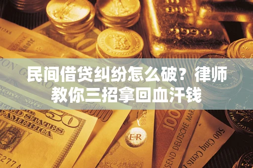北京民间借贷纠纷怎么破？律师教你三招拿回血汗钱