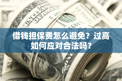 北京借钱担保费怎么避免？过高如何应对合法吗？