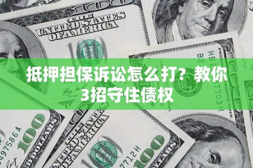 北京抵押担保诉讼怎么打？教你3招守住债权