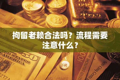 北京拘留老赖合法吗？流程需要注意什么？