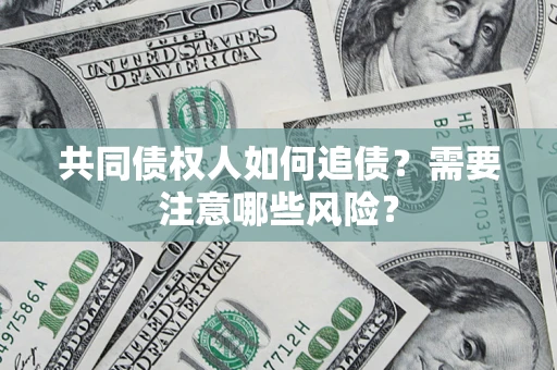 北京共同债权人如何追债？需要注意哪些风险？