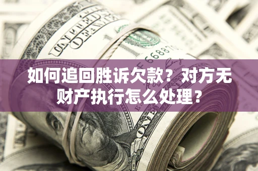 北京如何追回胜诉欠款？对方无财产执行怎么处理？