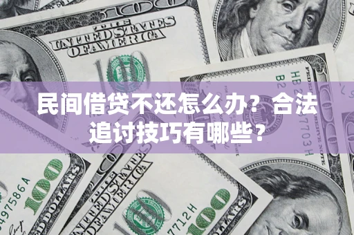 北京民间借贷不还怎么办？合法追讨技巧有哪些？