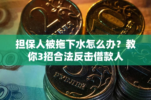 北京担保人被拖下水怎么办？教你3招合法反击借款人