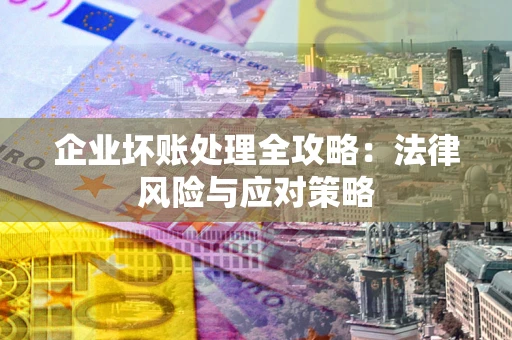 北京企业坏账处理全攻略：法律风险与应对策略