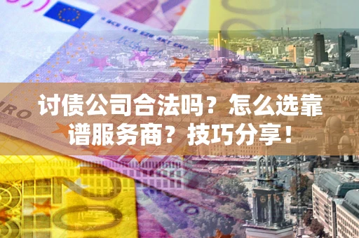 北京讨债公司合法吗？怎么选靠谱服务商？技巧分享！