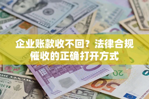 北京企业账款收不回？法律合规催收的正确打开方式
