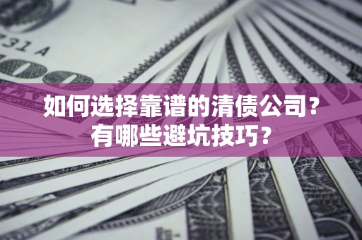 北京如何选择靠谱的清债公司？有哪些避坑技巧？