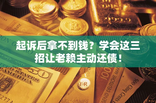 北京起诉后拿不到钱？学会这三招让老赖主动还债！