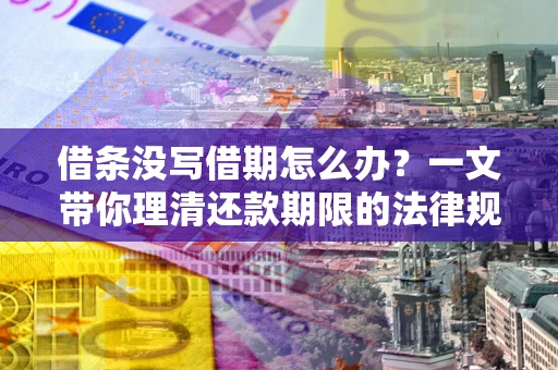北京借条没写借期怎么办？一文带你理清还款期限的法律规则