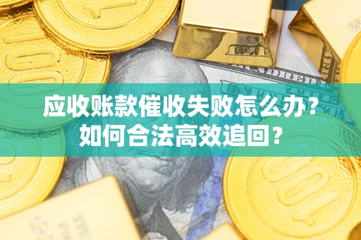 北京应收账款催收失败怎么办？如何合法高效追回？
