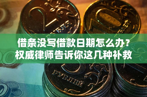 北京借条没写借款日期怎么办？权威律师告诉你这几种补救方法！