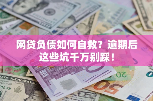 北京网贷负债如何自救？逾期后这些坑千万别踩！
