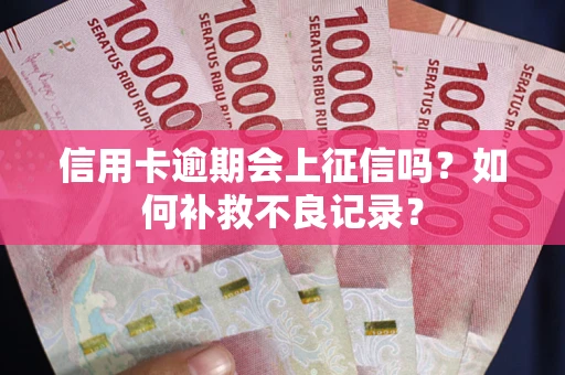 北京信用卡逾期会上征信吗？如何补救不良记录？
