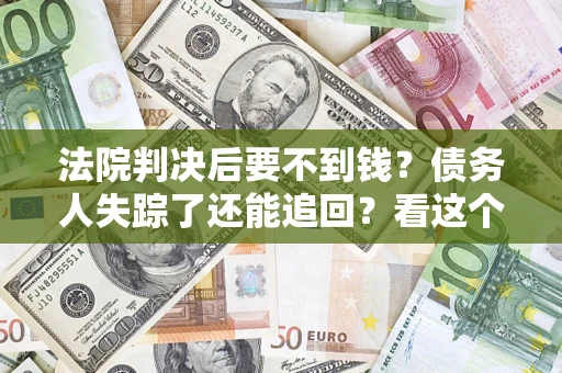 北京法院判决后要不到钱？债务人失踪了还能追回？看这个方法！