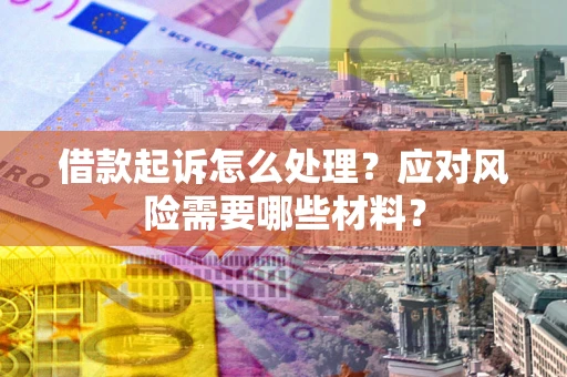 北京借款起诉怎么处理？应对风险需要哪些材料？