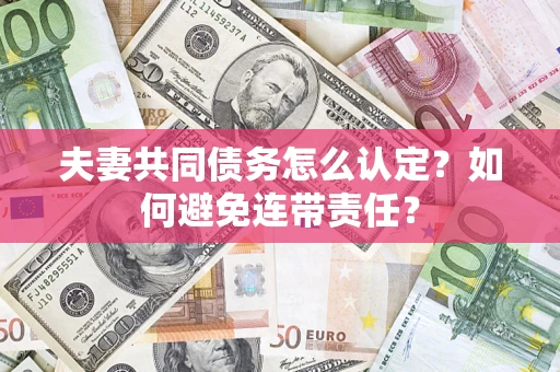北京夫妻共同债务怎么认定？如何避免连带责任？