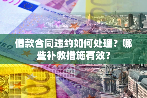 北京借款合同违约如何处理？哪些补救措施有效？