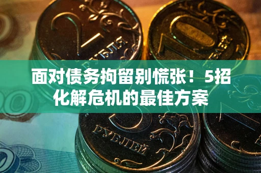北京面对债务拘留别慌张！5招化解危机的最佳方案