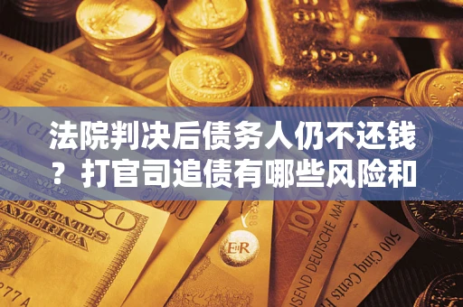 北京法院判决后债务人仍不还钱？打官司追债有哪些风险和技巧？