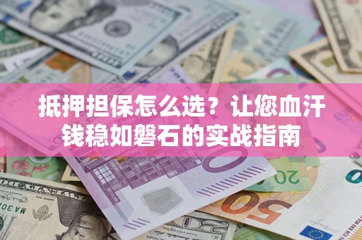 北京抵押担保怎么选？让您血汗钱稳如磐石的实战指南