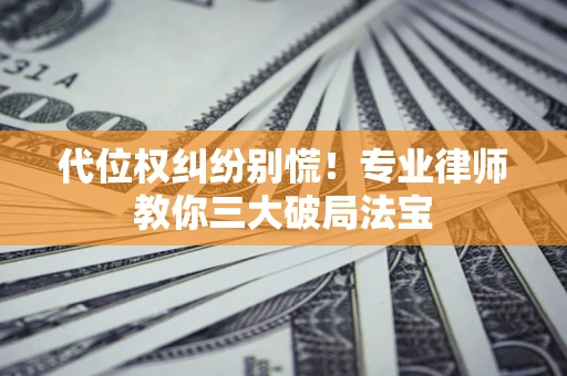 北京代位权纠纷别慌！专业律师教你三大破局法宝