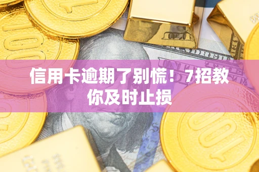 北京信用卡逾期了别慌！7招教你及时止损