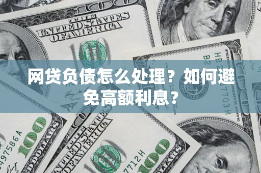 北京网贷负债怎么处理？如何避免高额利息？