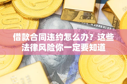 北京借款合同违约怎么办？这些法律风险你一定要知道