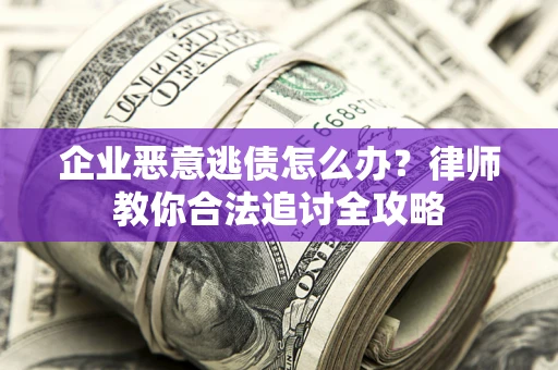 北京企业恶意逃债怎么办？律师教你合法追讨全攻略