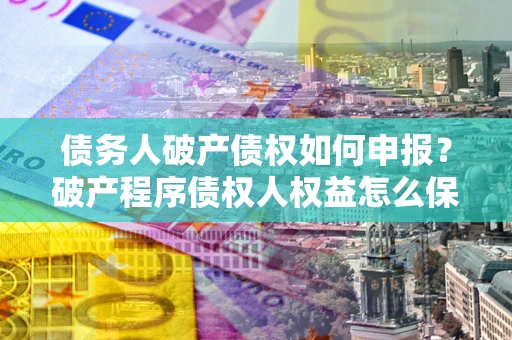 北京债务人破产债权如何申报？破产程序债权人权益怎么保障？