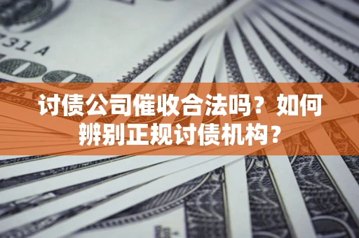 北京讨债公司催收合法吗？如何辨别正规讨债机构？