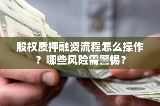 北京股权质押融资流程怎么操作？哪些风险需警惕？