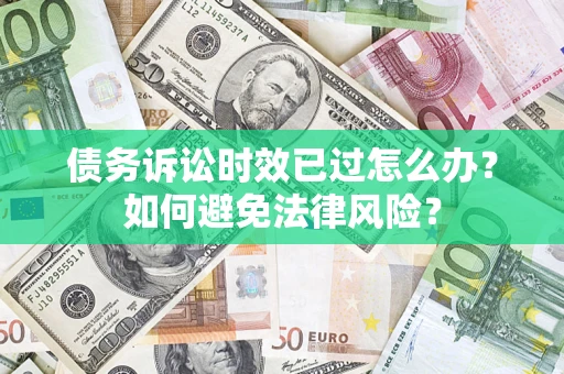 北京债务诉讼时效已过怎么办？如何避免法律风险？