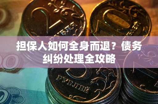 北京担保人如何全身而退？债务纠纷处理全攻略