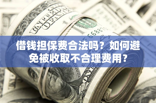 北京借钱担保费合法吗？如何避免被收取不合理费用？