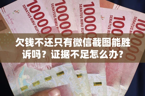 北京欠钱不还只有微信截图能胜诉吗？证据不足怎么办？