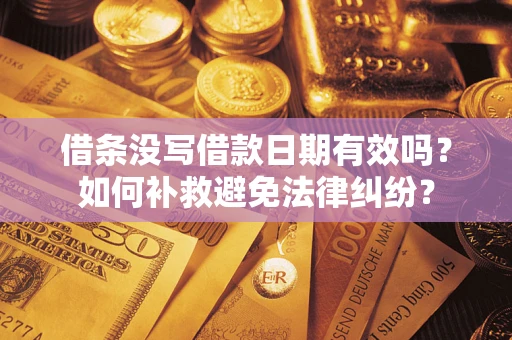 北京借条没写借款日期有效吗？如何补救避免法律纠纷？