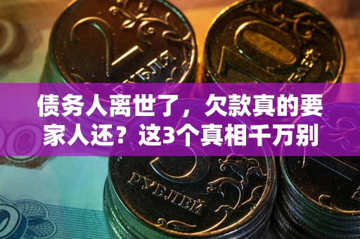 北京债务人离世了，欠款真的要家人还？这3个真相千万别弄错