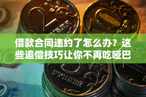 北京借款合同违约了怎么办？这些追偿技巧让你不再吃哑巴亏