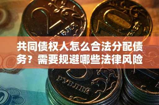 北京共同债权人怎么合法分配债务？需要规避哪些法律风险？