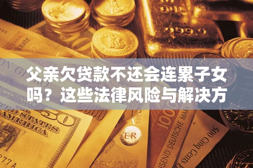 北京父亲欠贷款不还会连累子女吗？这些法律风险与解决方法要早知道！
