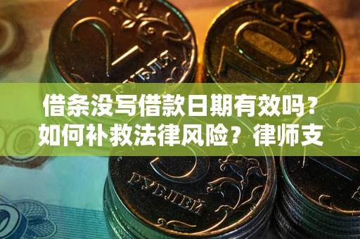 北京借条没写借款日期有效吗？如何补救法律风险？律师支招