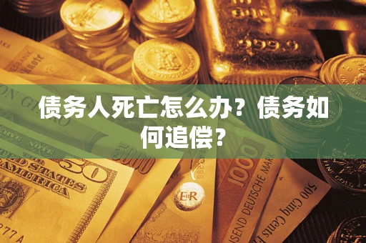 北京债务人死亡怎么办？债务如何追偿？