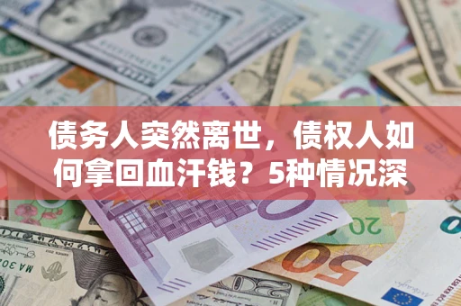 北京债务人突然离世，债权人如何拿回血汗钱？5种情况深度解析