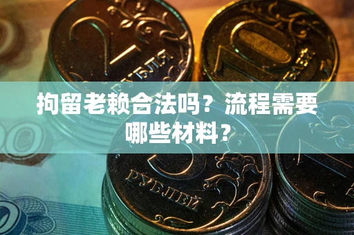 北京拘留老赖合法吗？流程需要哪些材料？