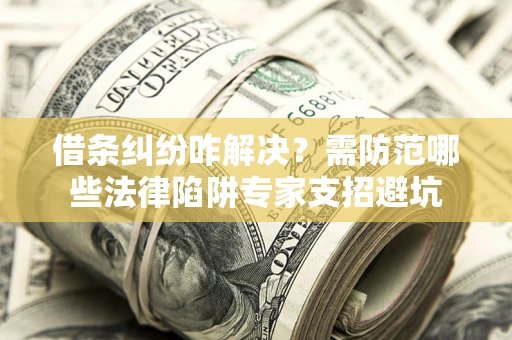 北京借条纠纷咋解决？需防范哪些法律陷阱专家支招避坑
